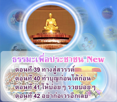 ธรรมะเพื่อประชาชน New ตอนที่ 39-42 ตอนที่ 39 ทางสู่สวรรค์  ตอนที่ 40 ทำบุญก่อนได้ก่อน  ตอนที่ 41 ให้บ่อยๆ รวยบ่อยๆ  ตอนที่ 42 อย่าก่อเวรอีกเลย