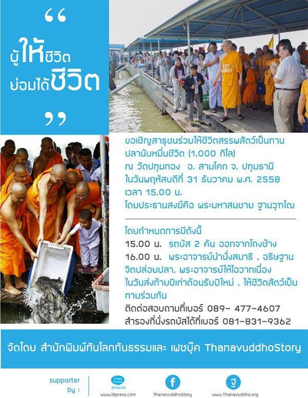 ขอเชิญสาธุชนร่วมให้ชีวิตสรรพสัตว์เป็นทาน  ปลานับหมื่นชีวิต (1,000 กิโล) ณ วัดปทุมทอง อำเภอสามโคก ปทุมธานี  ในวันพฤหัสบดีที่ 31 ธันวาคม 2558 เวลา 15:00 น. โดยประธานสงฆ์ คือ พระมหาสมชาย ฐานวุฑโฒ