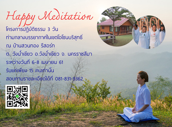 โครงการ Happy Meditation (ความสุขที่แท้จริง)  ณ ศูนย์ปฏิบัติธรรมบ้านสวนทอง  อ. วังน้ำเขียว  จ. นครราชสีมา ระหว่าง วันที่ 6 - 8 เมษายน พ.ศ. 2561