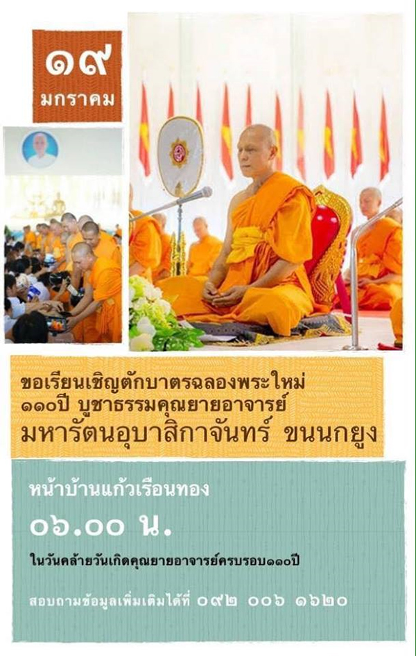 ขอเรียนเชิญตักบาตรฉลองพระใหม่ รุ่น 110 ปี บูชาธรรมคุณยายอาจารย์มหารัตนอุบาสิกาจันทร์ ขนนกยูง วันเสาร์ที่ 19 มกราคม พ.ศ.2562  เวลา 06.00 น. ณ หน้าบ้านแก้วเรือนทอง เนื่องในวันคล้ายวันเกิดคุณยายอาจารย์ครบรอบ 110 ปี