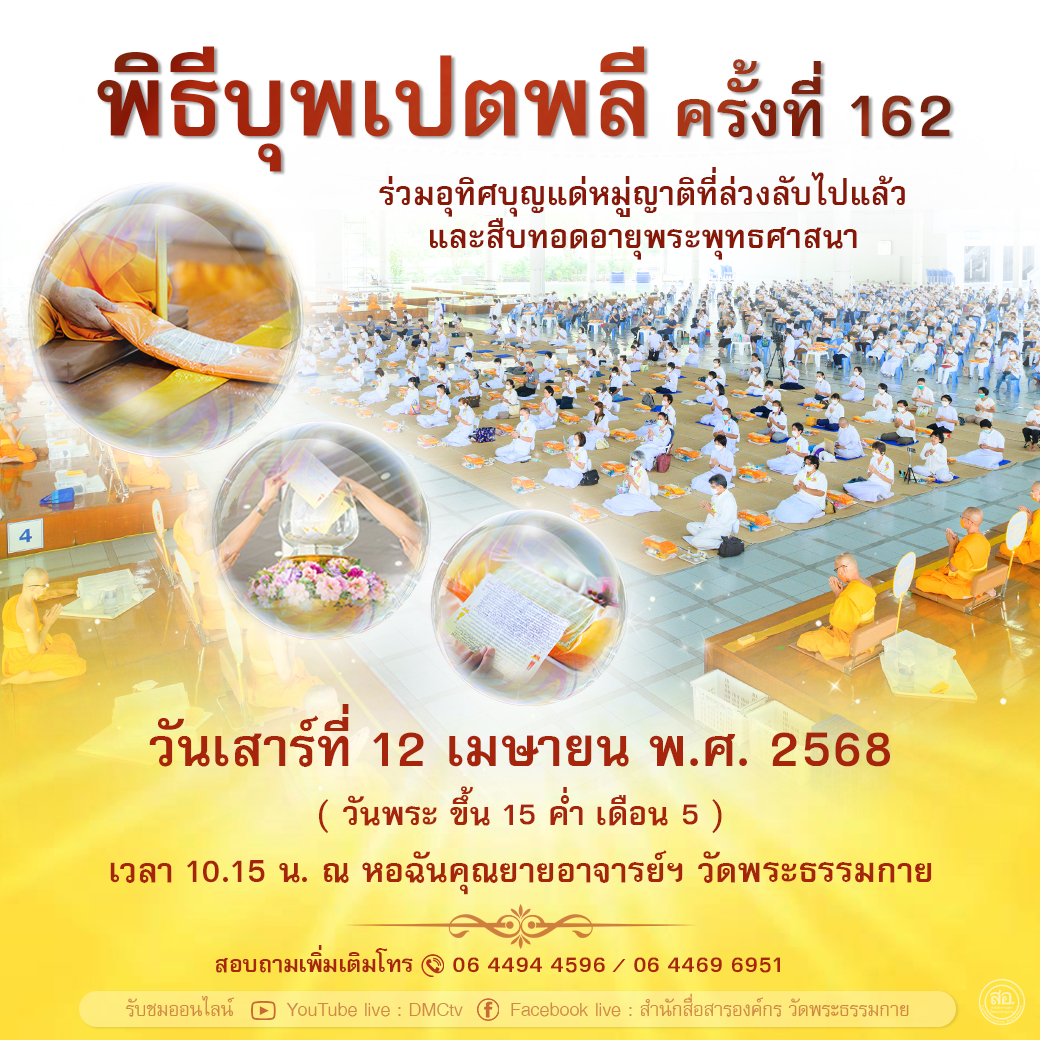 พิธีบุพเปตพลี ครั้งที่ 162 ร่วมอุทิศบุญแด่หมู่ญาติที่ล่วงลับไปแล้ว และสืบทอดอายุพระพุทธศาสนา ในวันเสาร์ที่ 12 เมษายน พ.ศ. 2568 (วันพระขึ้น 15 ค่ำ เดือน 5) เวลา 10.15 น. ณ หอฉันคุณยายอาจารย์ฯ วัดพระธรรมกาย