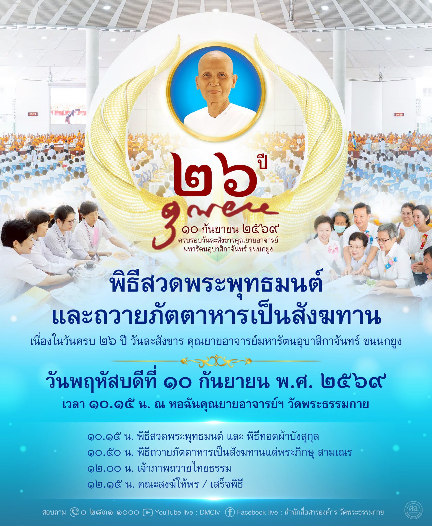 พิธีสวดพระพุทธมนต์และถวายภัตตาหารเป็นสังฆทาน เนื่องในวันครบ ๒๖ ปี วันละสังขารคุณยายอาจารย์มหารัตนอุบาสิกาจันทร์ ขนนกยูง ผู้ให้กำเนิดวัดพระธรรมกาย วันพฤหัสบดีที่ ๑๐ กันยายน พ.ศ. ๒๕๖๙