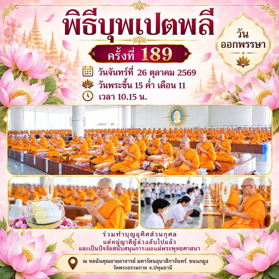พิธีบุพเปตพลี ครั้งที่ 189 วันจันทร์ที่ 26 ตุลาคม 2569 วันพระขึ้น 15 ค่ำ เดือน 11 (วันออกพรรษา) เวลา 10.15 น. ณ หอฉันคุณยายอาจารย์ มหารัตนอุบาสิกาจันทร์ ขนนกยูง วัดพระธรรมกาย จ.ปทุมธานี